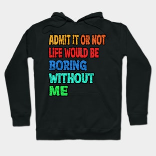 Admit It Life Would Be Boring without Me Hoodie